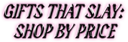 Gifts that slay: shop by price.