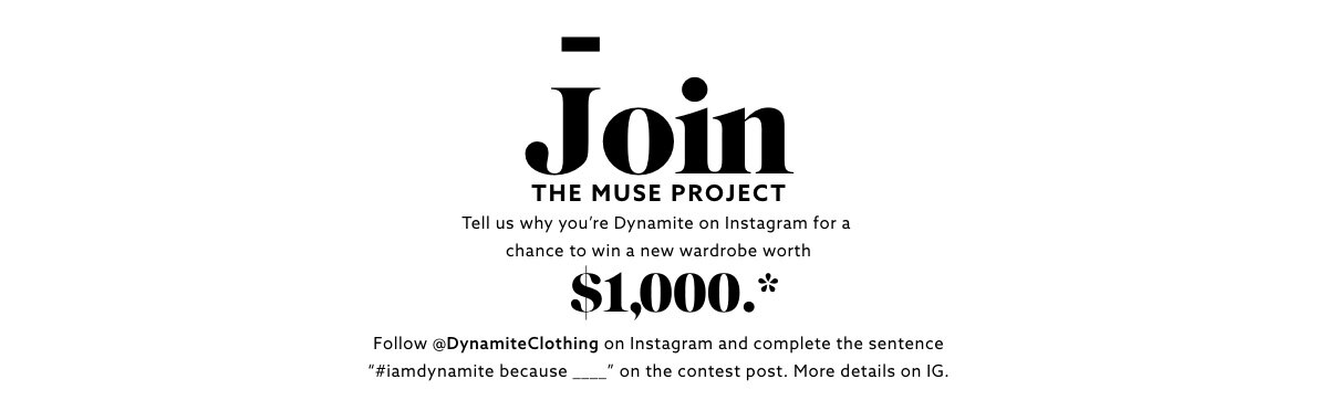Join the muse project. Tell us why you're Dynamite on instagram for a chance to win a new wardrobe worth $1000.